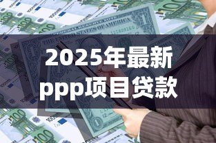 2025年最新ppp项目贷款：政府合作融资模式如何获取资金支持