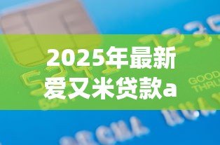 2025年最新爱又米贷款app下载：如何获取爱又米借款软件