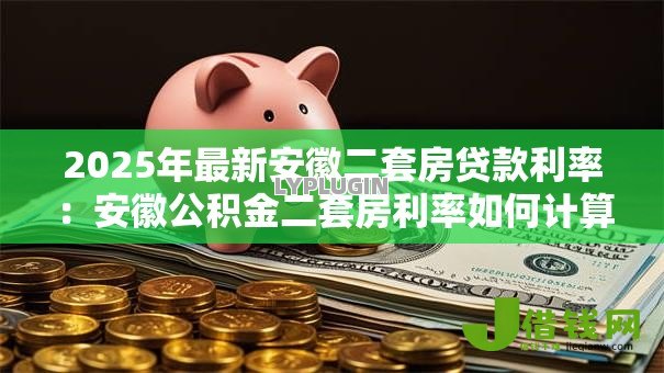 2025年最新安徽二套房贷款利率:安徽公积金二套房利率如何计算 2025年最新安徽二套房贷款利率:安徽公积金二套房利率如何计算