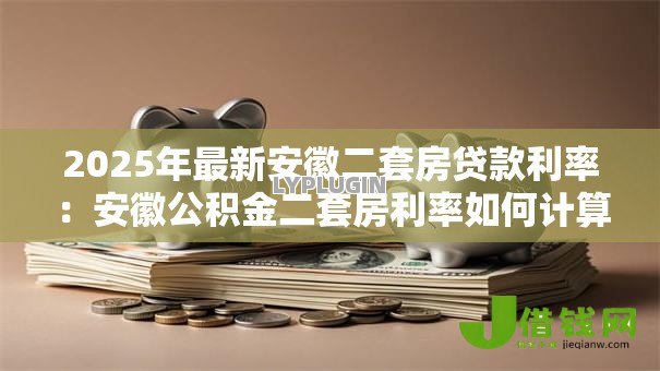 2025年最新安徽二套房贷款利率:安徽公积金二套房利率如何计算 2025年最新安徽二套房贷款利率:安徽公积金二套房利率如何计算