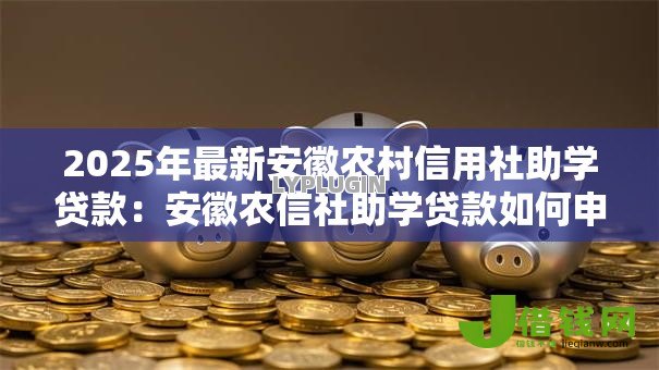 2025年最新安徽农村信用社助学贷款:安徽农信社助学贷款如何申请 2025年最新安徽农村信用社助学贷款:安徽农信社助学贷款如何申请