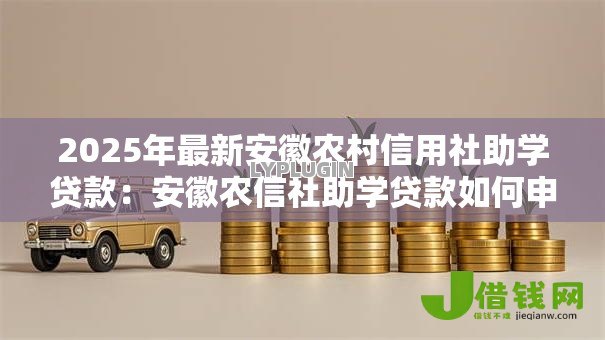 2025年最新安徽农村信用社助学贷款:安徽农信社助学贷款如何申请 2025年最新安徽农村信用社助学贷款:安徽农信社助学贷款如何申请