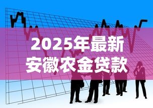 2025年最新安徽农金贷款:安徽农商行信贷政策有何最新调整 2025年最新安徽农金贷款:安徽农商行信贷政策有何最新调整