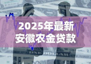 2025年最新安徽农金贷款:安徽农商行信贷政策有何最新调整 2025年最新安徽农金贷款:安徽农商行信贷政策有何最新调整