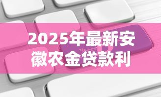 2025年最新安徽农金贷款利率:安徽农商行贷款利息如何计算 2025年最新安徽农金贷款利率:安徽农商行贷款利息如何计算