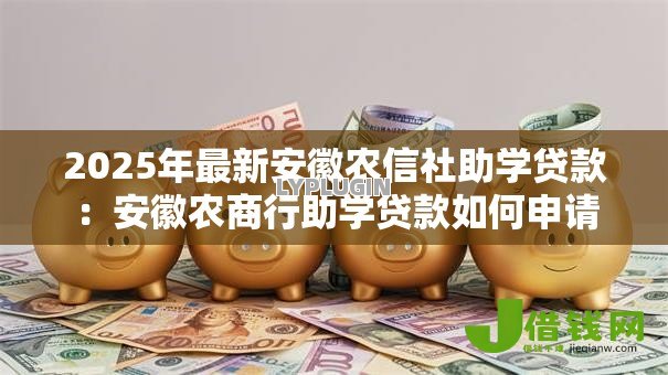 2025年最新安徽农信社助学贷款:安徽农商行助学贷款如何申请 2025年最新安徽农信社助学贷款:安徽农商行助学贷款如何申请