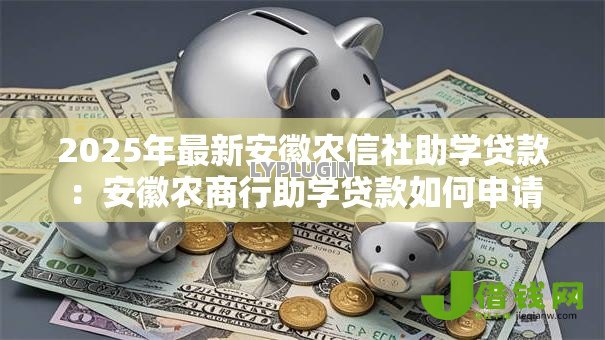 2025年最新安徽农信社助学贷款:安徽农商行助学贷款如何申请 2025年最新安徽农信社助学贷款:安徽农商行助学贷款如何申请