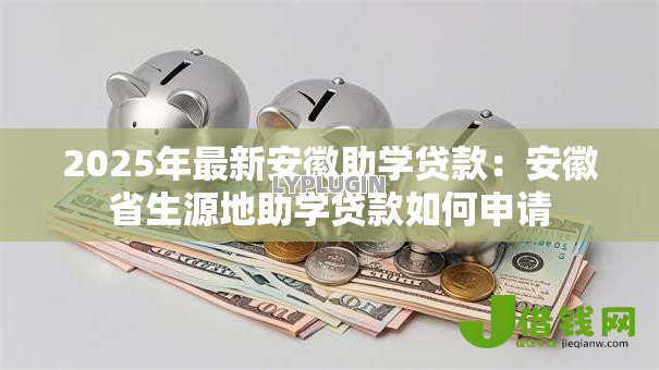 2025年最新安徽助学贷款:安徽省生源地助学贷款如何申请 2025年最新安徽助学贷款:安徽省生源地助学贷款如何申请