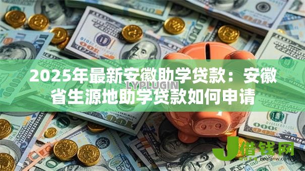 2025年最新安徽助学贷款:安徽省生源地助学贷款如何申请 2025年最新安徽助学贷款:安徽省生源地助学贷款如何申请