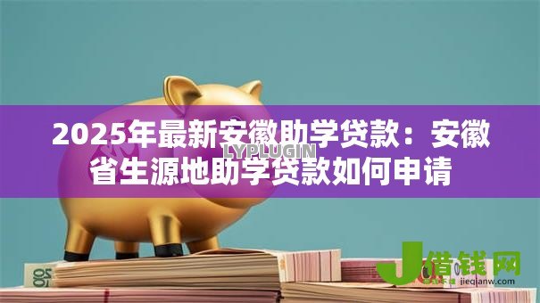 2025年最新安徽助学贷款:安徽省生源地助学贷款如何申请 2025年最新安徽助学贷款:安徽省生源地助学贷款如何申请