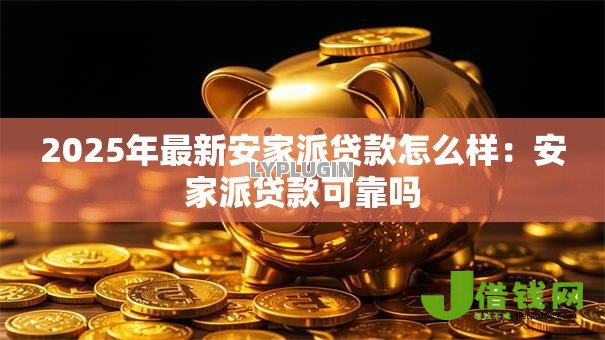 2025年最新安家派贷款怎么样:安家派贷款可靠吗 2025年最新安家派贷款怎么样:安家派贷款可靠吗