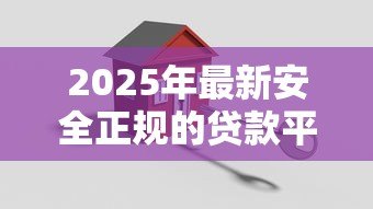 2025年最新安全正规的贷款平台：哪些贷款渠道可靠有保障