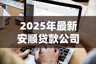 2025年最新安顺贷款公司:安顺哪里可以办理正规贷款业务 2025年最新安顺贷款公司:安顺哪里可以办理正规贷款业务