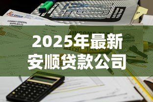 2025年最新安顺贷款公司:安顺哪里可以办理正规贷款业务 2025年最新安顺贷款公司:安顺哪里可以办理正规贷款业务