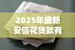 2025年最新安信花贷款有人用过吗：安信花借款体验如何