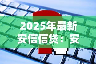 2025年最新安信信贷:安信贷服务如何申请 2025年最新安信信贷:安信贷服务如何申请