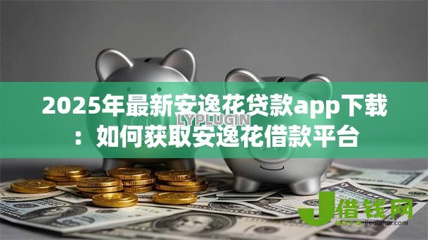 2025年最新安逸花贷款app下载:如何获取安逸花借款平台 2025年最新安逸花贷款app下载:如何获取安逸花借款平台