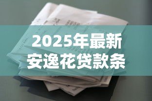 2025年最新安逸花贷款条件:申请安逸花需要满足哪些要求 2025年最新安逸花贷款条件:申请安逸花需要满足哪些要求