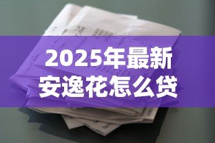 2025年最新安逸花怎么贷款:安逸花借款申请流程详解 2025年最新安逸花怎么贷款:安逸花借款申请流程详解