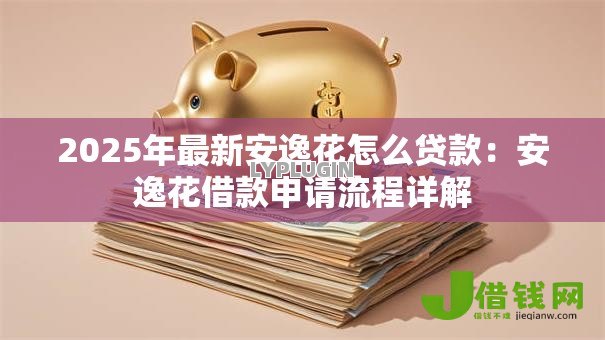 2025年最新安逸花怎么贷款:安逸花借款申请流程详解 2025年最新安逸花怎么贷款:安逸花借款申请流程详解