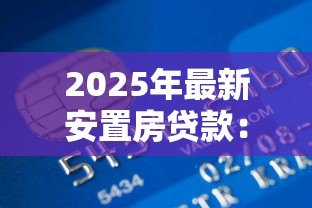 2025年最新安置房贷款:无证安置房能否申请银行贷款? 2025年最新安置房贷款:无证安置房能否申请银行贷款?