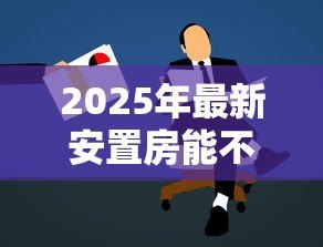 2025年最新安置房能不能贷款:安置房如何申请抵押贷款 2025年最新安置房能不能贷款:安置房如何申请抵押贷款