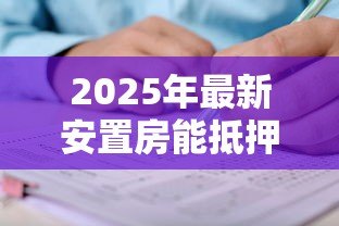 2025年最新安置房能抵押贷款吗：安置房产权完整能否申请抵押贷款