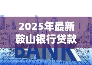 2025年最新鞍山银行贷款利率:鞍山银行最新贷款利率是多少 2025年最新鞍山银行贷款利率:鞍山银行最新贷款利率是多少