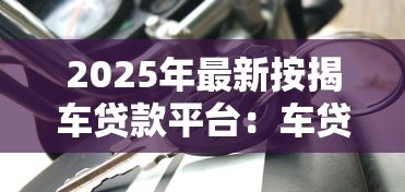 2025年最新按揭车贷款平台:车贷分期有哪些靠谱选择 2025年最新按揭车贷款平台:车贷分期有哪些靠谱选择
