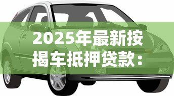 2025年最新按揭车抵押贷款:按揭车辆如何申请二次抵押贷款 2025年最新按揭车抵押贷款:按揭车辆如何申请二次抵押贷款