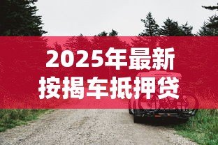 2025年最新按揭车抵押贷款:按揭车辆如何申请二次抵押贷款 2025年最新按揭车抵押贷款:按揭车辆如何申请二次抵押贷款