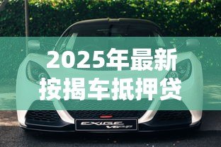2025年最新按揭车抵押贷款不押车:按揭车如何申请不押车的抵押贷款 2025年最新按揭车抵押贷款不押车:按揭车如何申请不押车的抵押贷款