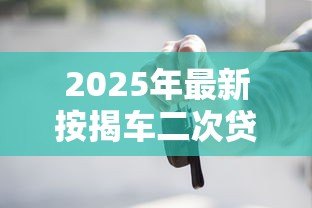 2025年最新按揭车二次贷款:已还车贷能否再次申请抵押贷款 2025年最新按揭车二次贷款:已还车贷能否再次申请抵押贷款