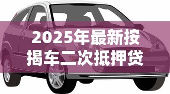 2025年最新按揭车二次抵押贷款:已还贷车辆还能再次抵押借款吗 2025年最新按揭车二次抵押贷款:已还贷车辆还能再次抵押借款吗