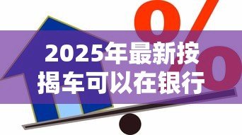 2025年最新按揭车可以在银行贷款吗:按揭车能否办理二次抵押贷款 2025年最新按揭车可以在银行贷款吗:按揭车能否办理二次抵押贷款