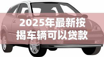 2025年最新按揭车辆可以贷款吗:还在还贷的车能申请抵押贷款吗 2025年最新按揭车辆可以贷款吗:还在还贷的车能申请抵押贷款吗