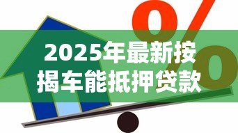 2025年最新按揭车能抵押贷款吗：按揭车如何申请二次抵押贷款