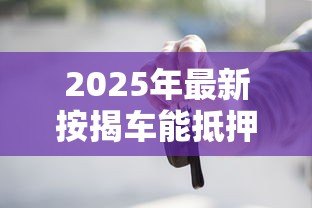 2025年最新按揭车能抵押贷款吗：按揭车如何申请二次抵押贷款