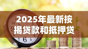 2025年最新按揭贷款和抵押贷款:购房资金不足时哪种贷款更划算 2025年最新按揭贷款和抵押贷款:购房资金不足时哪种贷款更划算