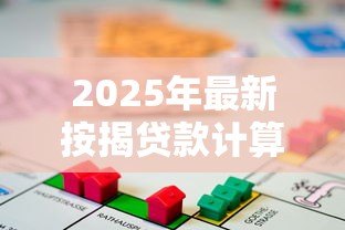 2025年最新按揭贷款计算表:房贷月供如何计算 2025年最新按揭贷款计算表:房贷月供如何计算