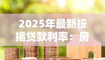 2025年最新按揭贷款利率:房贷利率最新调整情况 2025年最新按揭贷款利率:房贷利率最新调整情况