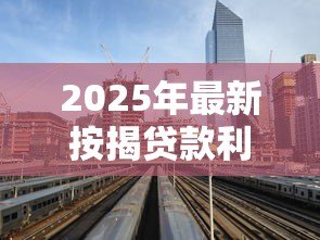 2025年最新按揭贷款利率:房贷利率最新调整情况 2025年最新按揭贷款利率:房贷利率最新调整情况