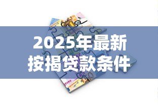 2025年最新按揭贷款条件:申请房贷需要满足哪些要求 2025年最新按揭贷款条件:申请房贷需要满足哪些要求
