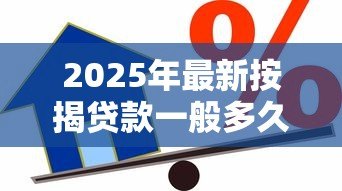 2025年最新按揭贷款一般多久放款:房贷审批后多久能到账 2025年最新按揭贷款一般多久放款:房贷审批后多久能到账