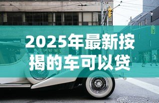2025年最新按揭的车可以贷款吗:按揭中的车辆能否申请二次贷款 2025年最新按揭的车可以贷款吗:按揭中的车辆能否申请二次贷款