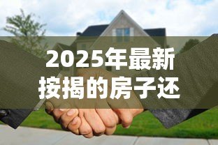 2025年最新按揭的房子还能抵押贷款吗:正在还贷的房产可否二次抵押 2025年最新按揭的房子还能抵押贷款吗:正在还贷的房产可否二次抵押