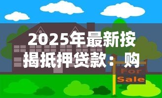 2025年最新按揭抵押贷款:购房贷款如何办理更划算 2025年最新按揭抵押贷款:购房贷款如何办理更划算