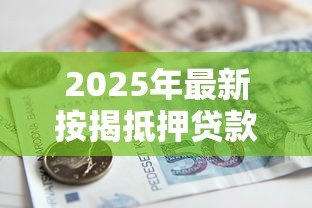 2025年最新按揭抵押贷款:购房贷款如何办理更划算 2025年最新按揭抵押贷款:购房贷款如何办理更划算