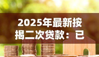 2025年最新按揭二次贷款:已还房贷能否再次申请资金周转 2025年最新按揭二次贷款:已还房贷能否再次申请资金周转