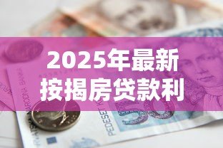 2025年最新按揭房贷款利率:房贷利率当前是多少 2025年最新按揭房贷款利率:房贷利率当前是多少